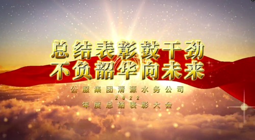 總結(jié)表彰鼓干勁，不負(fù)韶華向未來(lái)-公服集團(tuán)清源水務(wù)公司2022年度總結(jié)表彰大會(huì)